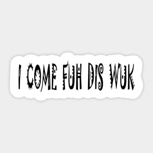 I COME FUH DIS WUK - IN BLACK - FETERS AND LIMERS – CARIBBEAN EVENT DJ GEAR Sticker